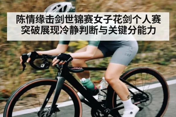陈情缘击剑世锦赛女子花剑个人赛突破展现冷静判断与关键分能力